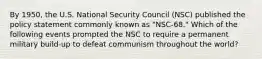 By 1950, the U.S. National Security Council (NSC) published the policy statement commonly known as "NSC-68." Which of the following events prompted the NSC to require a permanent military build-up to defeat communism throughout the world?