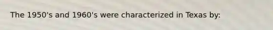 The 1950's and 1960's were characterized in Texas by: