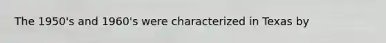 The 1950's and 1960's were characterized in Texas by