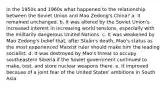 In the 1950s and 1960s what happened to the relationship between the Soviet Union and Mao Zedong's China? a. It remained unchanged. b. It was altered by the Soviet Union's increased interest in increasing world tensions, especially with the militarily dangerous United Nations. c. It was weakened by Mao Zedong's belief that, after Stalin's death, Mao's status as the most experienced Marxist ruler should make him the leading socialist. d. It was destroyed by Mao's threat to occupy southeastern Siberia if the Soviet government continued to make, test, and store nuclear weapons there. e. It improved because of a joint fear of the United States' ambitions in South Asia.