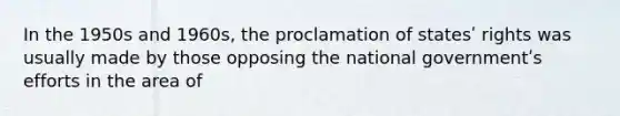 In the 1950s and 1960s, the proclamation of statesʹ rights was usually made by those opposing the national governmentʹs efforts in the area of