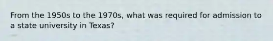 From the 1950s to the 1970s, what was required for admission to a state university in Texas?