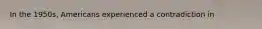 In the 1950s, Americans experienced a contradiction in