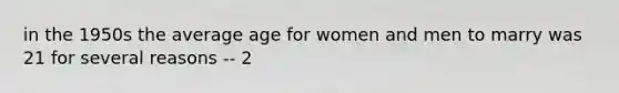 in the 1950s the average age for women and men to marry was 21 for several reasons -- 2