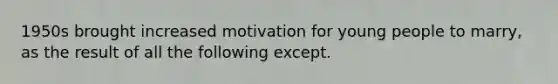 1950s brought increased motivation for young people to marry, as the result of all the following except.