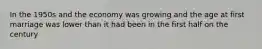 In the 1950s and the economy was growing and the age at first marriage was lower than it had been in the first half on the century