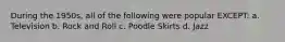 During the 1950s, all of the following were popular EXCEPT: a. Television b. Rock and Roll c. Poodle Skirts d. Jazz