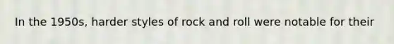 In the 1950s, harder styles of rock and roll were notable for their