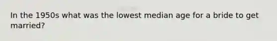 In the 1950s what was the lowest median age for a bride to get married?