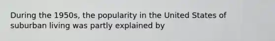 During the 1950s, the popularity in the United States of suburban living was partly explained by