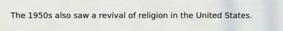 The 1950s also saw a revival of religion in the United States.