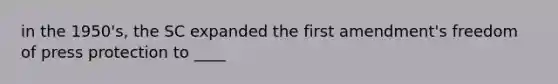 in the 1950's, the SC expanded the first amendment's freedom of press protection to ____