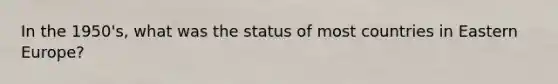 In the 1950's, what was the status of most countries in Eastern Europe?