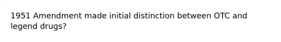 1951 Amendment made initial distinction between OTC and legend drugs?