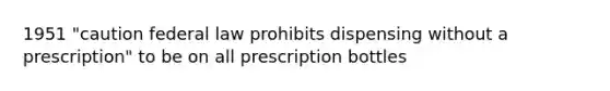 1951 "caution federal law prohibits dispensing without a prescription" to be on all prescription bottles