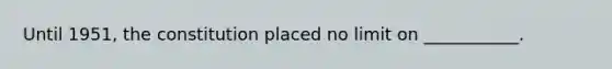 Until 1951, the constitution placed no limit on ___________.