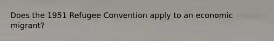 Does the 1951 Refugee Convention apply to an economic migrant?