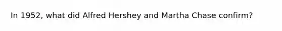 In 1952, what did Alfred Hershey and Martha Chase confirm?