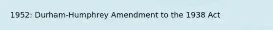 1952: Durham-Humphrey Amendment to the 1938 Act