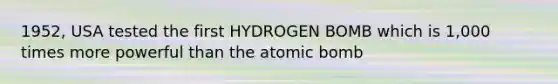 1952, USA tested the first HYDROGEN BOMB which is 1,000 times more powerful than the atomic bomb