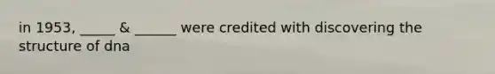 in 1953, _____ & ______ were credited with discovering the structure of dna