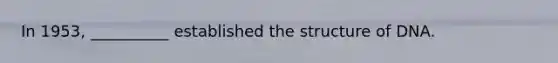 In 1953, __________ established the structure of DNA.