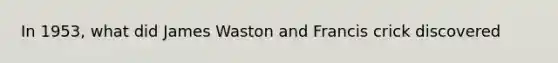 In 1953, what did James Waston and Francis crick discovered