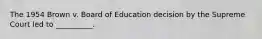 The 1954 Brown v. Board of Education decision by the Supreme Court led to __________.