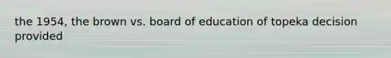 the 1954, the brown vs. board of education of topeka decision provided