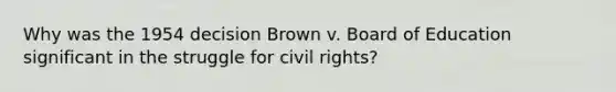 Why was the 1954 decision Brown v. Board of Education significant in the struggle for civil rights?