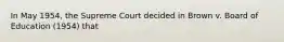 In May 1954, the Supreme Court decided in Brown v. Board of Education (1954) that