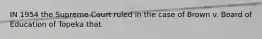 IN 1954 the Supreme Court ruled in the case of Brown v. Board of Education of Topeka that