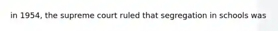 in 1954, the supreme court ruled that segregation in schools was