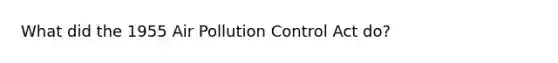 What did the 1955 Air Pollution Control Act do?