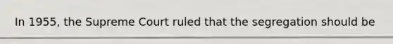 In 1955, the Supreme Court ruled that the segregation should be