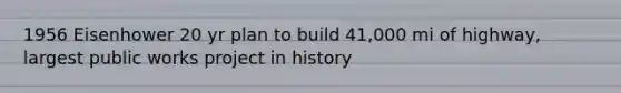 1956 Eisenhower 20 yr plan to build 41,000 mi of highway, largest public works project in history
