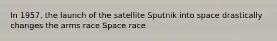 In 1957, the launch of the satellite Sputnik into space drastically changes the arms race Space race