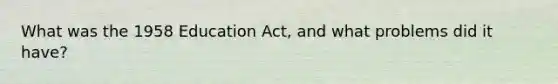 What was the 1958 Education Act, and what problems did it have?