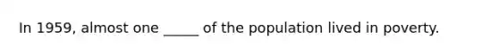 In 1959, almost one _____ of the population lived in poverty.