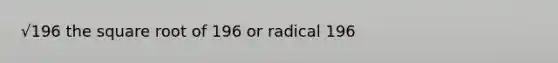 √196 the square root of 196 or radical 196