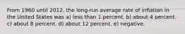 From 1960 until 2012, the long-run average rate of inflation in the United States was a) less than 1 percent. b) about 4 percent. c) about 8 percent. d) about 12 percent. e) negative.