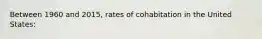Between 1960 and 2015, rates of cohabitation in the United States: