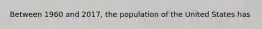 Between 1960 and 2017, the population of the United States has