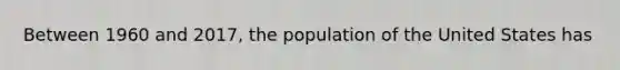 Between 1960 and 2017, the population of the United States has