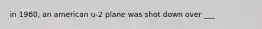 in 1960, an american u-2 plane was shot down over ___