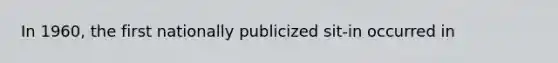 In 1960, the first nationally publicized sit-in occurred in