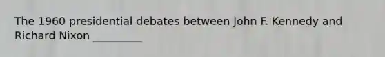 The 1960 presidential debates between John F. Kennedy and Richard Nixon _________