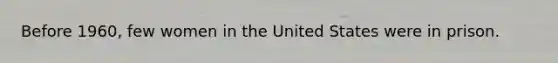 Before 1960, few women in the United States were in prison.