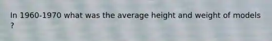 In 1960-1970 what was the average height and weight of models ?