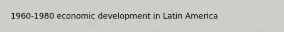 1960-1980 economic development in Latin America